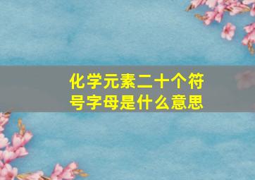 化学元素二十个符号字母是什么意思