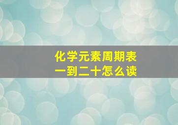 化学元素周期表一到二十怎么读