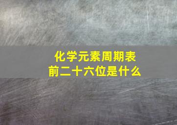 化学元素周期表前二十六位是什么