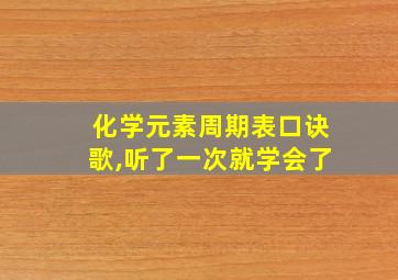 化学元素周期表口诀歌,听了一次就学会了