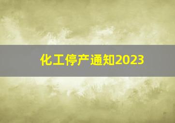 化工停产通知2023