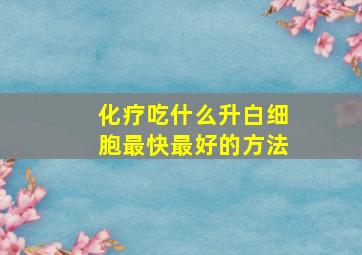 化疗吃什么升白细胞最快最好的方法