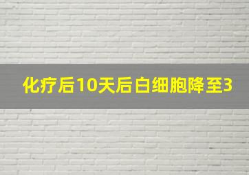 化疗后10天后白细胞降至3