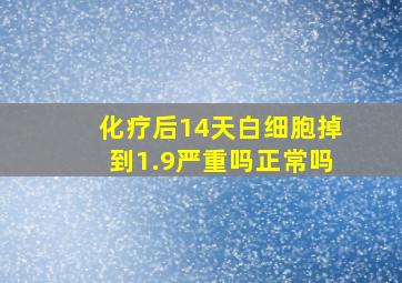 化疗后14天白细胞掉到1.9严重吗正常吗