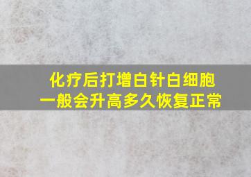 化疗后打增白针白细胞一般会升高多久恢复正常