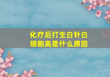 化疗后打生白针白细胞高是什么原因