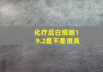 化疗后白细胞19.2是不是很高