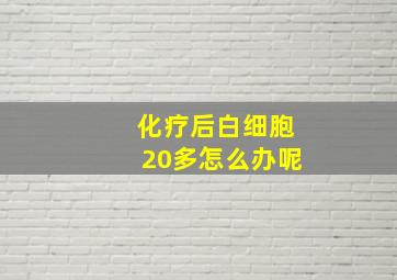 化疗后白细胞20多怎么办呢