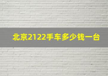 北京2122手车多少钱一台