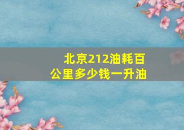 北京212油耗百公里多少钱一升油