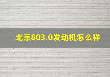 北京803.0发动机怎么样