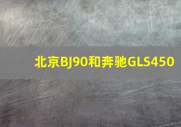 北京BJ90和奔驰GLS450