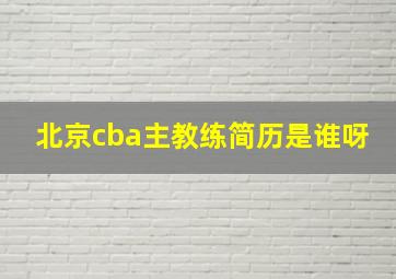 北京cba主教练简历是谁呀