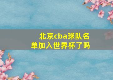 北京cba球队名单加入世界杯了吗