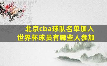 北京cba球队名单加入世界杯球员有哪些人参加