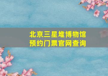 北京三星堆博物馆预约门票官网查询