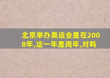 北京举办奥运会是在2008年,这一年是闰年,对吗