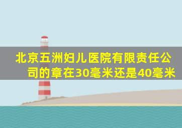 北京五洲妇儿医院有限责任公司的章在30毫米还是40毫米