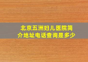 北京五洲妇儿医院简介地址电话查询是多少