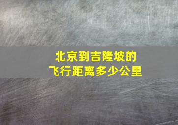 北京到吉隆坡的飞行距离多少公里