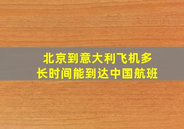 北京到意大利飞机多长时间能到达中国航班