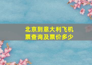 北京到意大利飞机票查询及票价多少