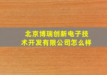 北京博瑞创新电子技术开发有限公司怎么样