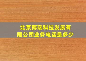 北京博瑞科技发展有限公司业务电话是多少