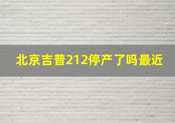 北京吉普212停产了吗最近