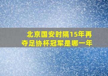 北京国安时隔15年再夺足协杯冠军是哪一年