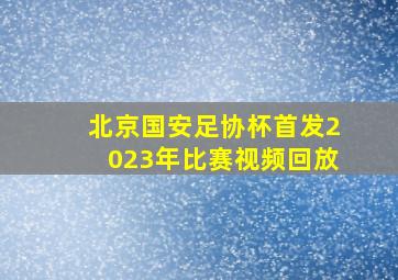 北京国安足协杯首发2023年比赛视频回放