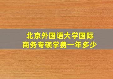 北京外国语大学国际商务专硕学费一年多少