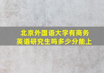 北京外国语大学有商务英语研究生吗多少分能上