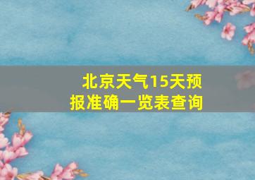 北京天气15天预报准确一览表查询