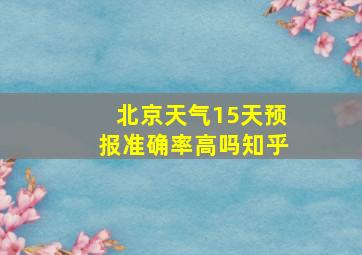 北京天气15天预报准确率高吗知乎