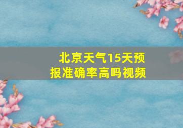 北京天气15天预报准确率高吗视频