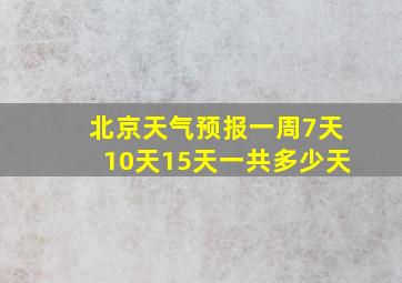 北京天气预报一周7天10天15天一共多少天