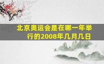 北京奥运会是在哪一年举行的2008年几月几日