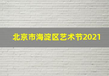 北京市海淀区艺术节2021