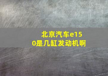 北京汽车e150是几缸发动机啊