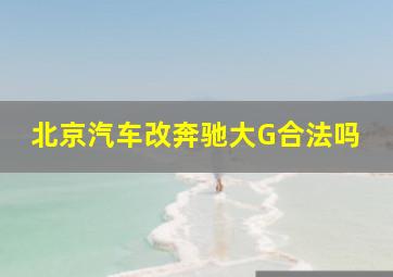 北京汽车改奔驰大G合法吗