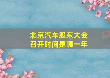 北京汽车股东大会召开时间是哪一年