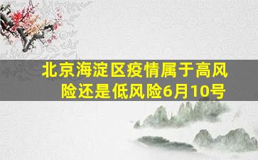 北京海淀区疫情属于高风险还是低风险6月10号