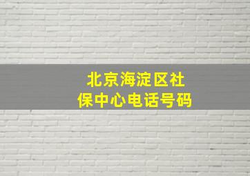 北京海淀区社保中心电话号码