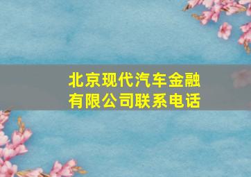 北京现代汽车金融有限公司联系电话