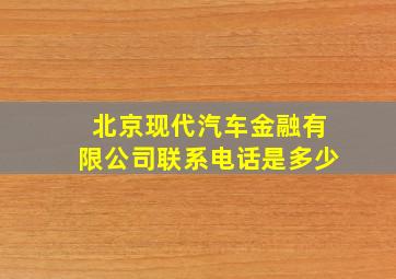 北京现代汽车金融有限公司联系电话是多少