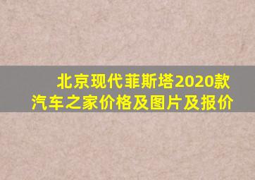 北京现代菲斯塔2020款汽车之家价格及图片及报价