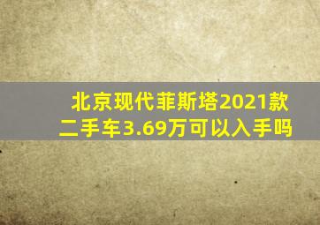 北京现代菲斯塔2021款二手车3.69万可以入手吗