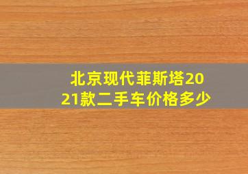 北京现代菲斯塔2021款二手车价格多少