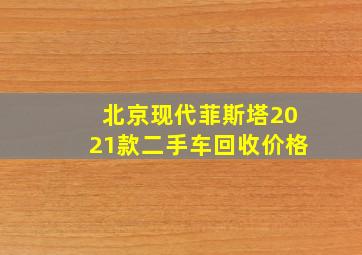 北京现代菲斯塔2021款二手车回收价格